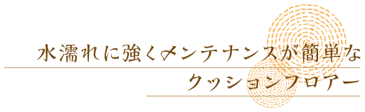 水濡れに強くメンテナンスが簡単なクッションフロアー